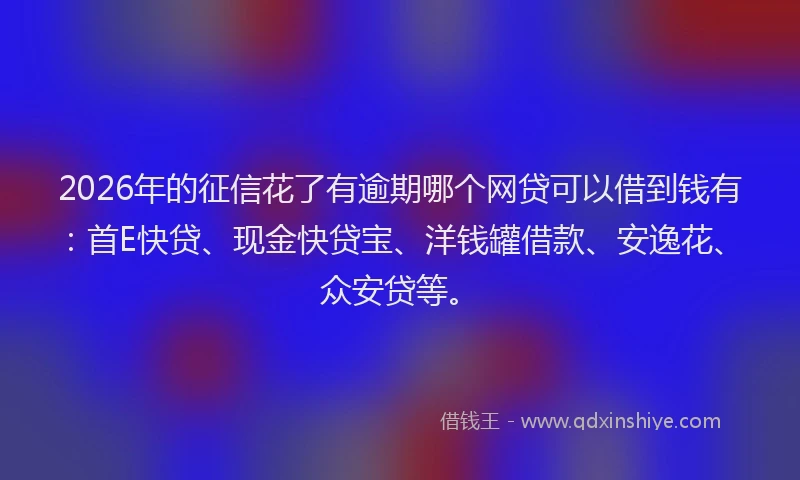 2026年的征信花了有逾期哪个网贷可以借到钱有：首E快贷、现金快贷宝、洋钱罐借款、安逸花、众安贷等。