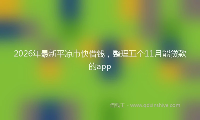2026年最新平凉市快借钱，整理五个11月能贷款的app
