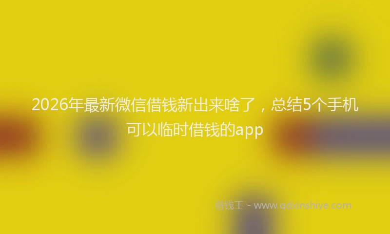2026年最新微信借钱新出来啥了，总结5个手机可以临时借钱的app