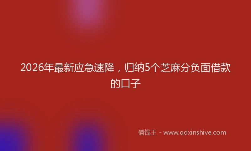 2026年最新应急速降，归纳5个芝麻分负面借款的口子