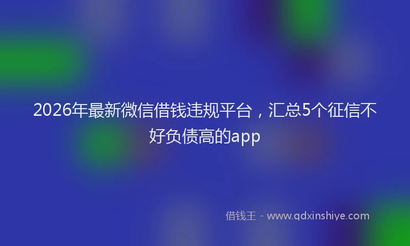 2026年最新微信借钱违规平台，汇总5个征信不好负债高的app