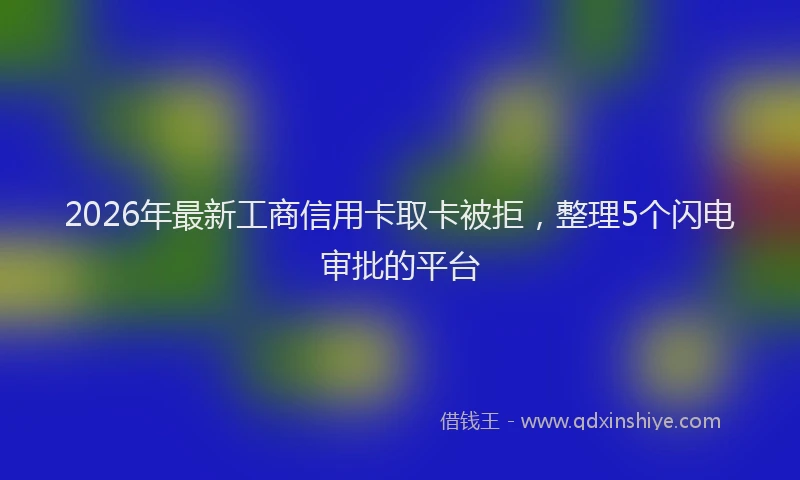 2026年最新工商信用卡取卡被拒，整理5个闪电审批的平台