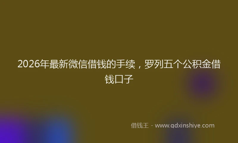 2026年最新微信借钱的手续，罗列五个公积金借钱口子