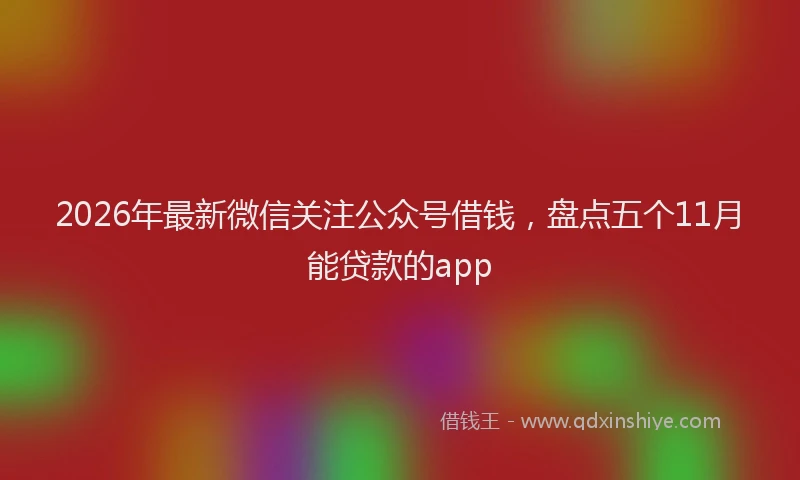 2026年最新微信关注公众号借钱，盘点五个11月能贷款的app