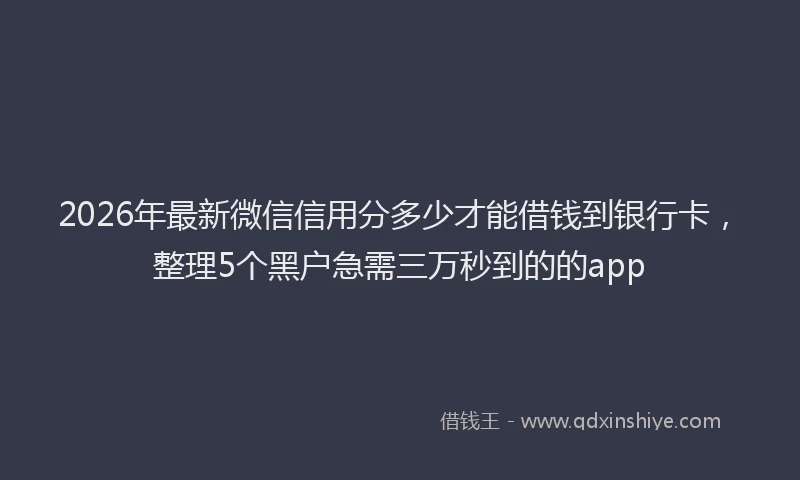 2026年最新微信信用分多少才能借钱到银行卡，整理5个黑户急需三万秒到的的app