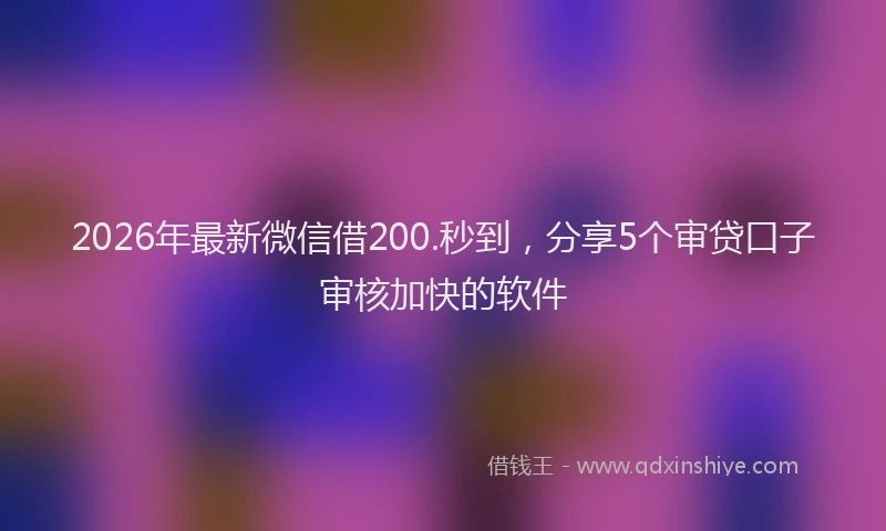 2026年最新微信借200.秒到，分享5个审贷口子审核加快的软件