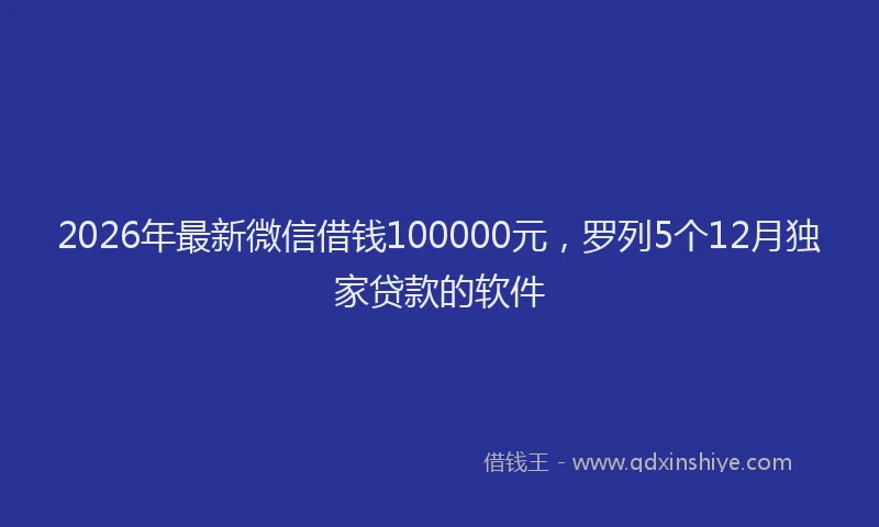 2026年最新微信借钱100000元，罗列5个12月独家贷款的软件