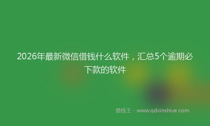 2026年最新微信借钱什么软件，汇总5个逾期必下款的软件