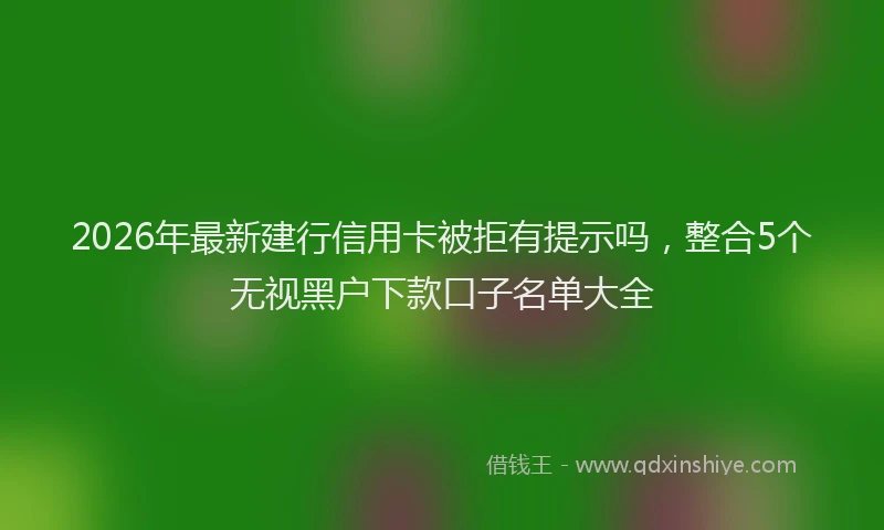 2026年最新建行信用卡被拒有提示吗，整合5个无视黑户下款口子名单大全