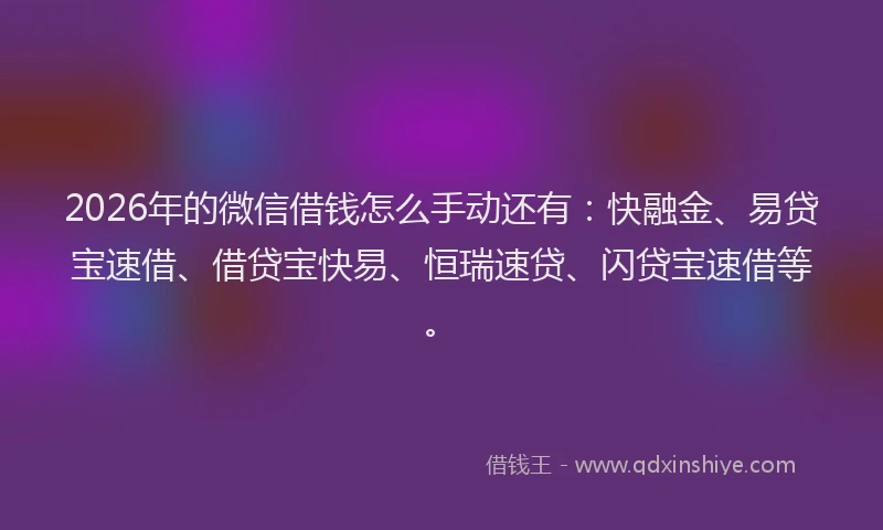 2026年的微信借钱怎么手动还有：快融金、易贷宝速借、借贷宝快易、恒瑞速贷、闪贷宝速借等。