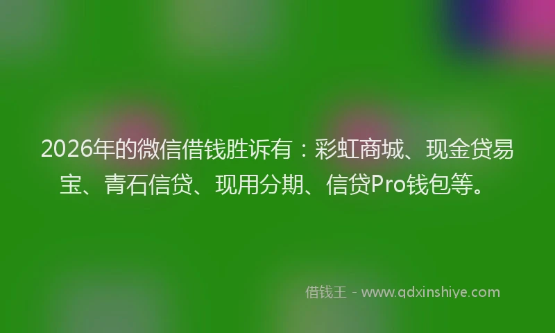 2026年的微信借钱胜诉有：彩虹商城、现金贷易宝、青石信贷、现用分期、信贷Pro钱包等。