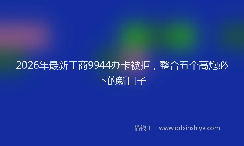 2026年最新工商9944办卡被拒，整合五个高炮必下的新口子