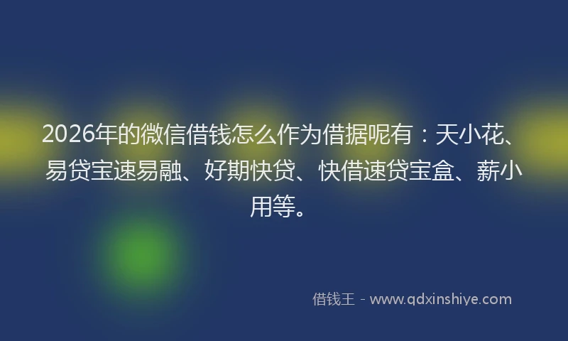 2026年的微信借钱怎么作为借据呢有：天小花、易贷宝速易融、好期快贷、快借速贷宝盒、薪小用等。