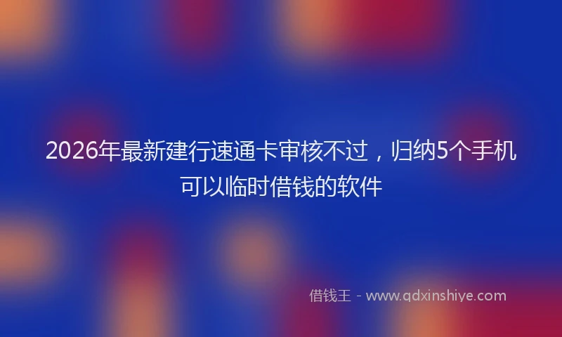 2026年最新建行速通卡审核不过，归纳5个手机可以临时借钱的软件