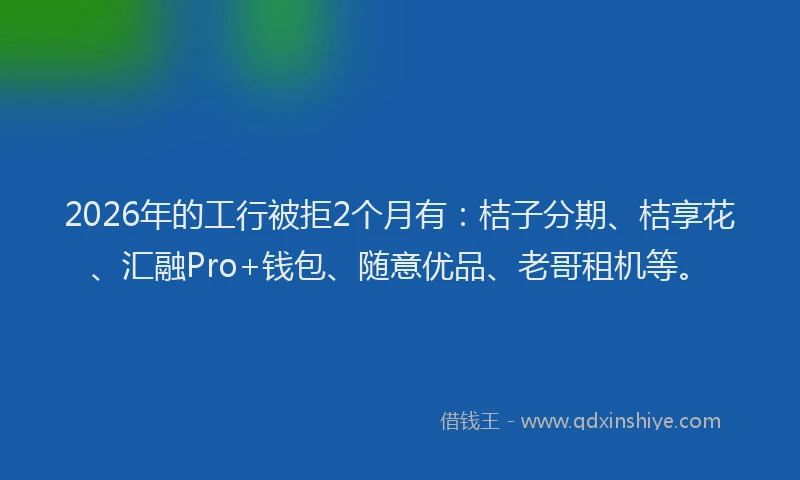 2026年的工行被拒2个月有：桔子分期、桔享花、汇融Pro+钱包、随意优品、老哥租机等。