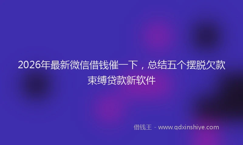 2026年最新微信借钱催一下，总结五个摆脱欠款束缚贷款新软件