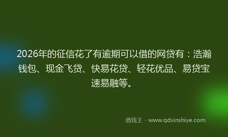 2026年的征信花了有逾期可以借的网贷有：浩瀚钱包、现金飞贷、快易花贷、轻花优品、易贷宝速易融等。