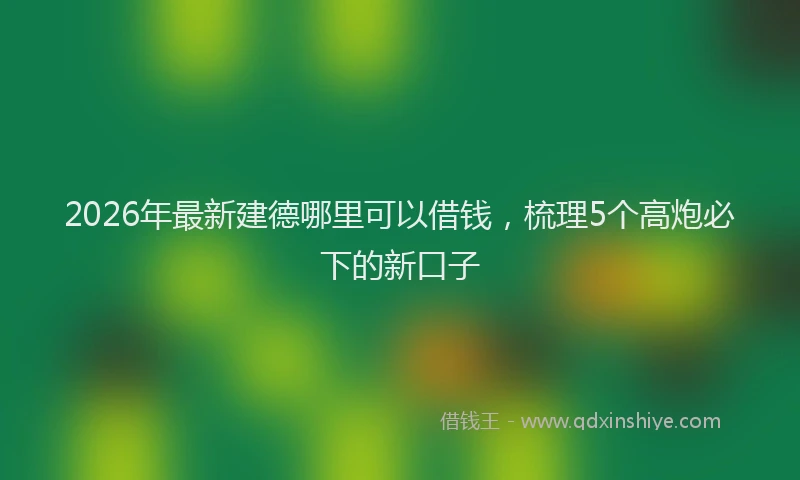2026年最新建德哪里可以借钱，梳理5个高炮必下的新口子