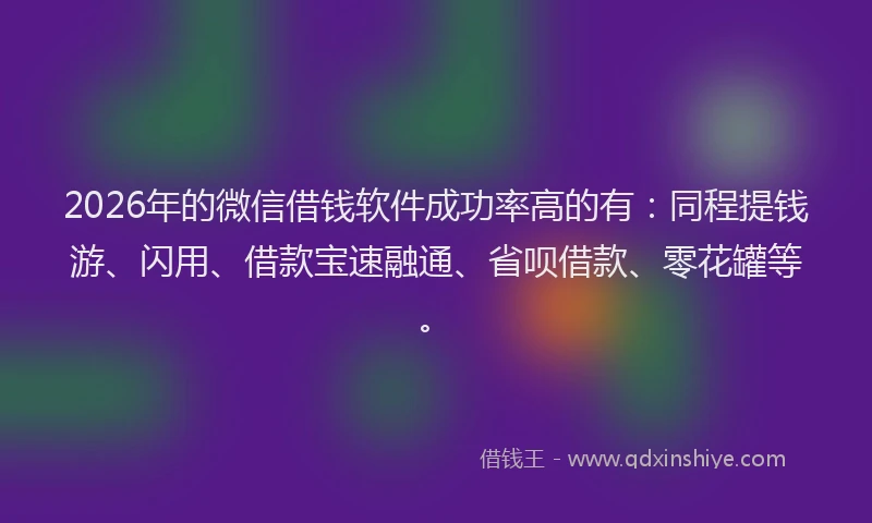 2026年的微信借钱软件成功率高的有：同程提钱游、闪用、借款宝速融通、省呗借款、零花罐等。