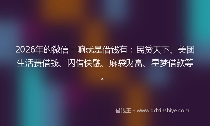 2026年的微信一响就是借钱有：民贷天下、美团生活费借钱、闪借快融、麻袋财富、星梦借款等。