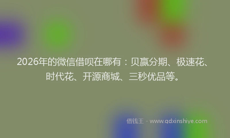 2026年的微信借呗在哪有：贝赢分期、极速花、时代花、开源商城、三秒优品等。