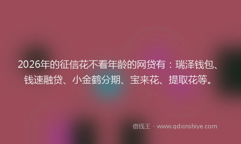 2026年的征信花不看年龄的网贷有：瑞泽钱包、钱速融贷、小金鹤分期、宝来花、提取花等。