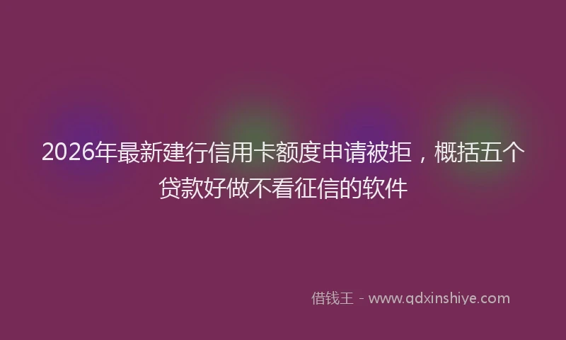 2026年最新建行信用卡额度申请被拒，概括五个贷款好做不看征信的软件