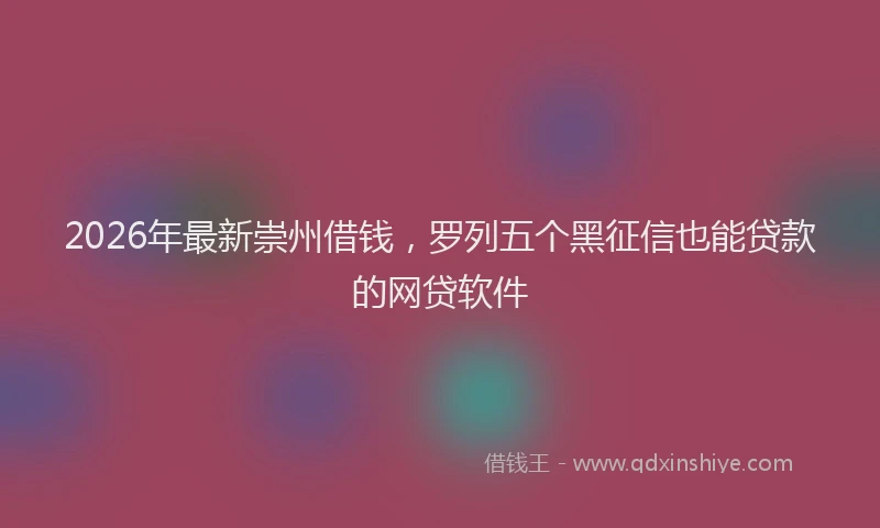 2026年最新崇州借钱，罗列五个黑征信也能贷款的网贷软件