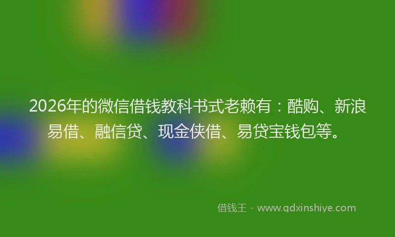 2026年的微信借钱教科书式老赖有：酷购、新浪易借、融信贷、现金侠借、易贷宝钱包等。