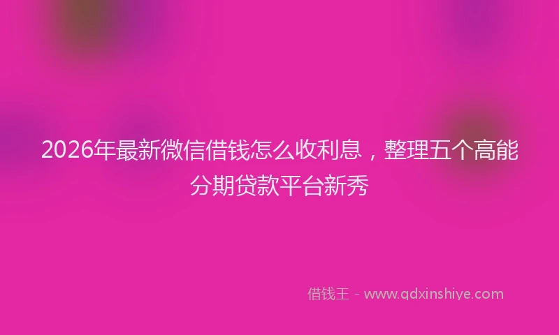 2026年最新微信借钱怎么收利息，整理五个高能分期贷款平台新秀