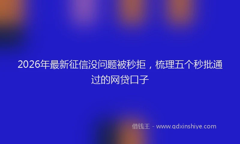 2026年最新征信没问题被秒拒，梳理五个秒批通过的网贷口子