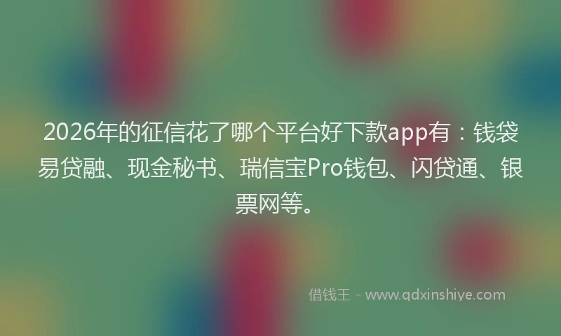 2026年的征信花了哪个平台好下款app有：钱袋易贷融、现金秘书、瑞信宝Pro钱包、闪贷通、银票网等。