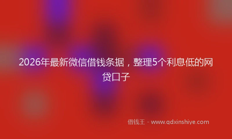 2026年最新微信借钱条据，整理5个利息低的网贷口子