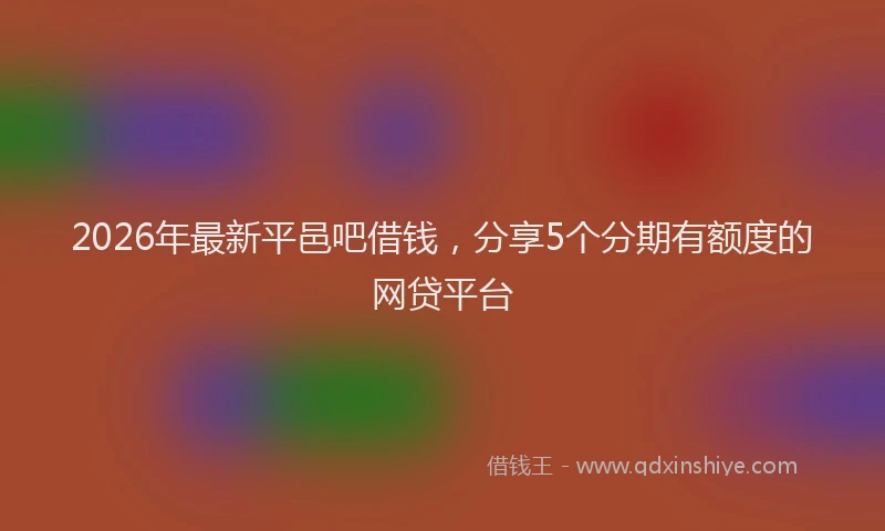 2026年最新平邑吧借钱，分享5个分期有额度的网贷平台
