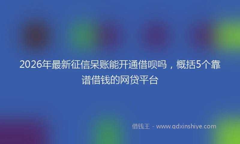 2026年最新征信呆账能开通借呗吗，概括5个靠谱借钱的网贷平台