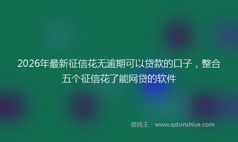 2026年最新征信花无逾期可以贷款的口子，整合五个征信花了能网贷的软件