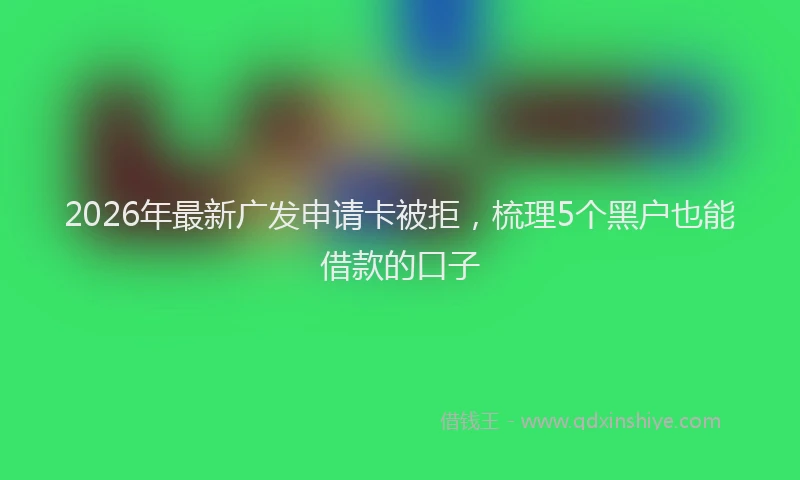 2026年最新广发申请卡被拒，梳理5个黑户也能借款的口子