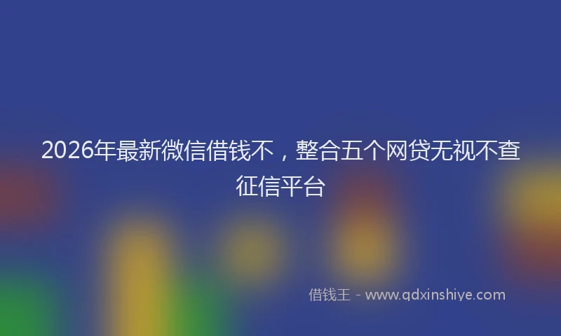 2026年最新微信借钱不，整合五个网贷无视不查征信平台