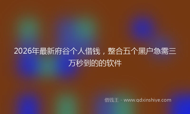 2026年最新府谷个人借钱，整合五个黑户急需三万秒到的的软件