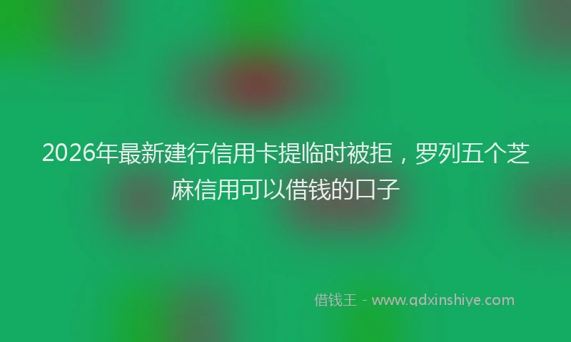 2026年最新建行信用卡提临时被拒，罗列五个芝麻信用可以借钱的口子
