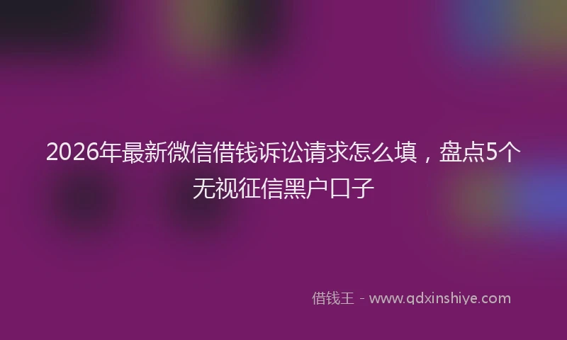 2026年最新微信借钱诉讼请求怎么填，盘点5个无视征信黑户口子