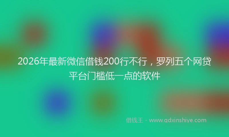 2026年最新微信借钱200行不行，罗列五个网贷平台门槛低一点的软件