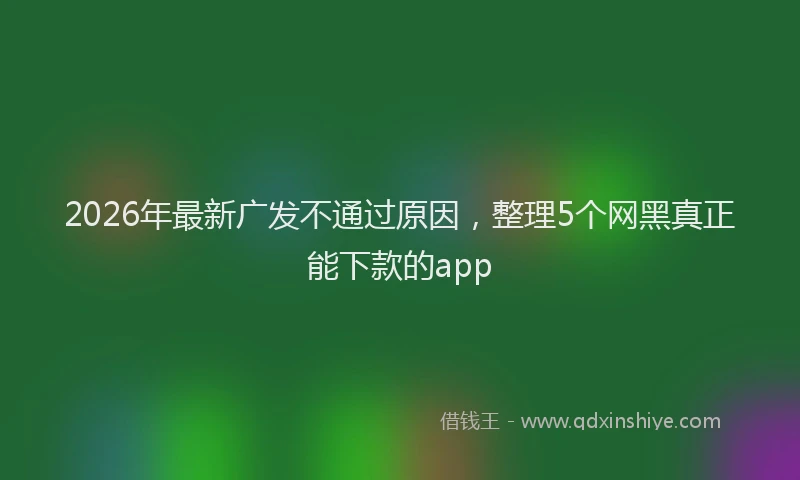 2026年最新广发不通过原因，整理5个网黑真正能下款的app