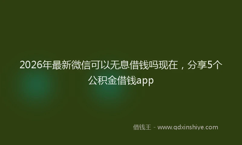 2026年最新微信可以无息借钱吗现在，分享5个公积金借钱app