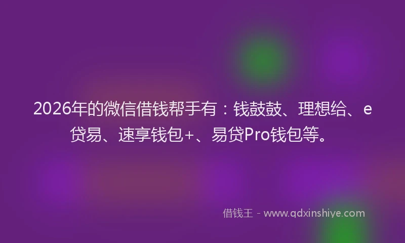 2026年的微信借钱帮手有：钱鼓鼓、理想给、e贷易、速享钱包+、易贷Pro钱包等。