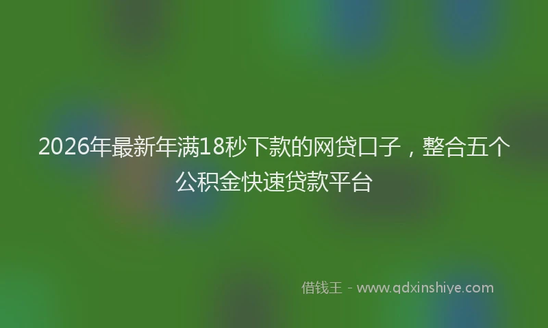 2026年最新年满18秒下款的网贷口子，整合五个公积金快速贷款平台