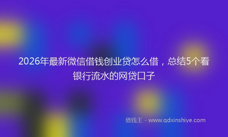 2026年最新微信借钱创业贷怎么借，总结5个看银行流水的网贷口子