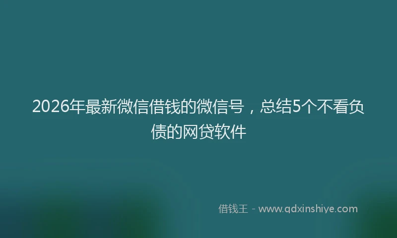 2026年最新微信借钱的微信号，总结5个不看负债的网贷软件