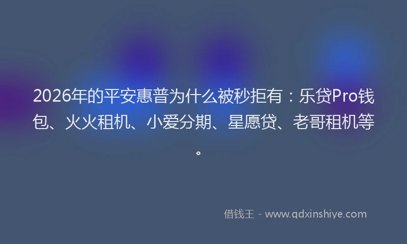 2026年的平安惠普为什么被秒拒有：乐贷Pro钱包、火火租机、小爱分期、星愿贷、老哥租机等。