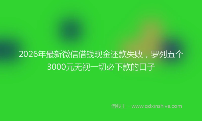2026年最新微信借钱现金还款失败，罗列五个3000元无视一切必下款的口子